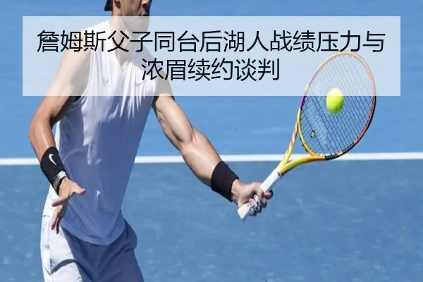 詹姆斯父子同台后湖人战绩压力与浓眉续约谈判